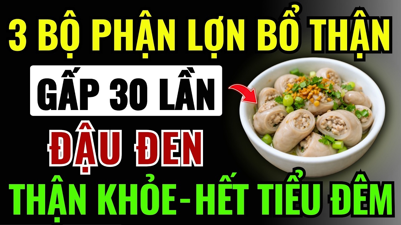 3 BỘ PHẬN LỢN Đại BỔ THẬN, Gấp 30 Lần Đỗ Đen - Giúp THẬN KHỎE, SỐNG THỌ 100 TUỔI