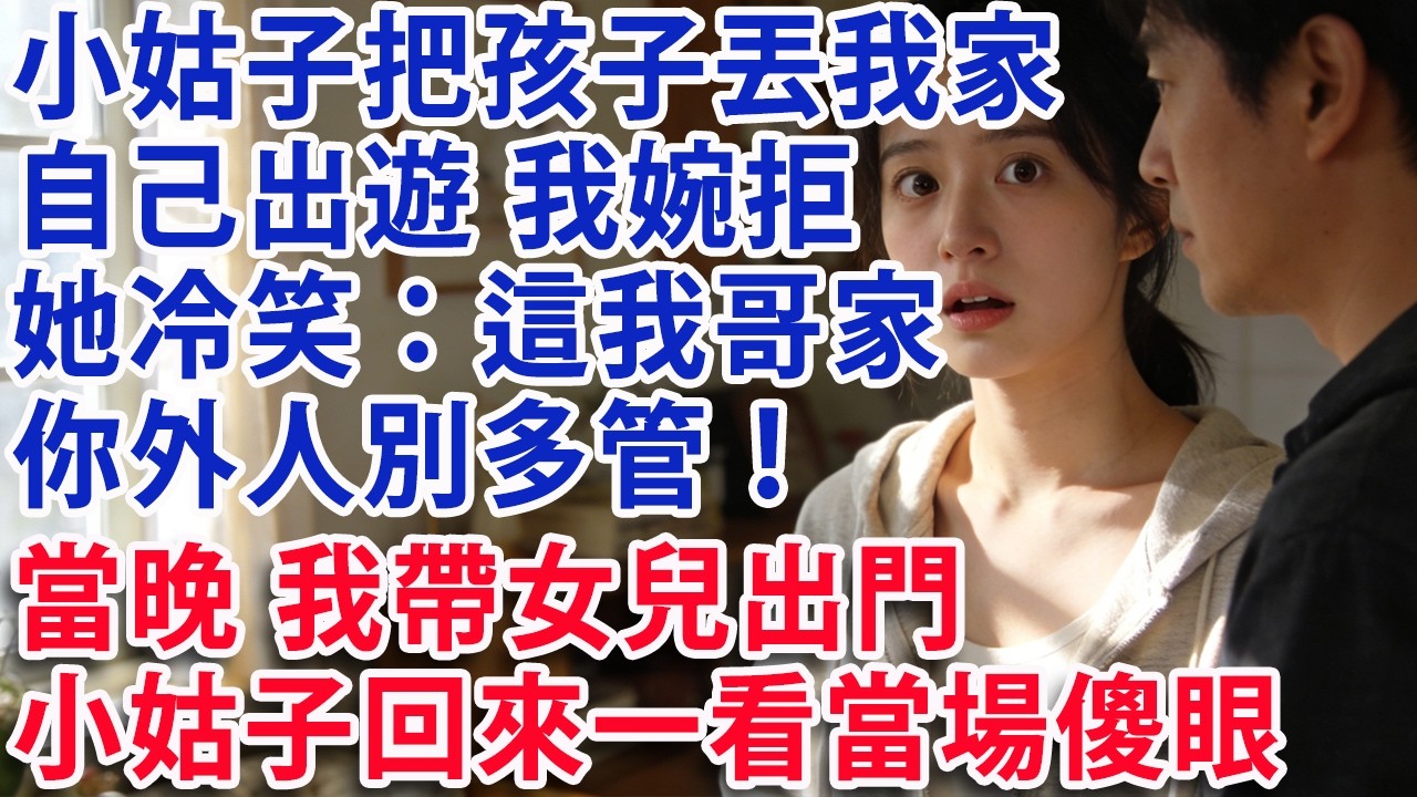 【满分爽文】小姑子寒假把孩子丟娘家 自己出遊 我婉拒 她冷笑：這是我哥家 你外人別多管！當晚我帶女兒出門 小姑子回來一看當場傻眼。#婆媳 #家庭 #情感故事 #晚年生活 #為人處世 #生活經驗 #情感