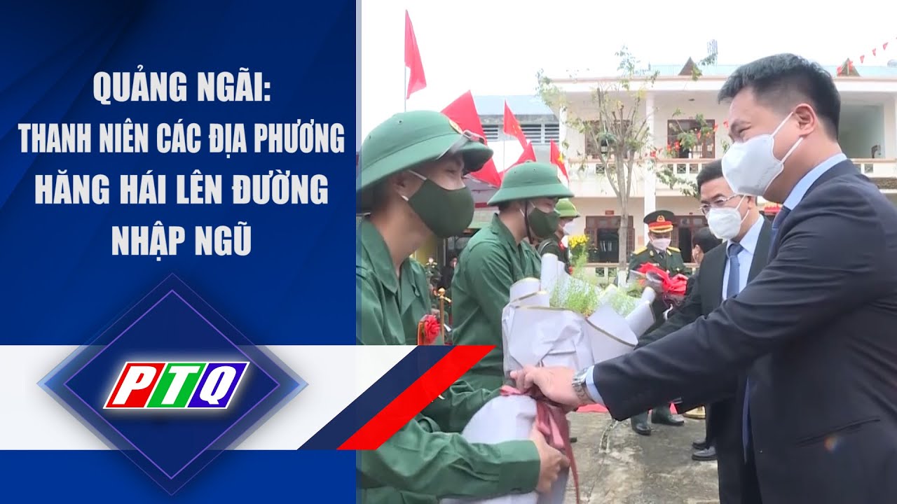 Quảng Ngãi: Thanh niên các địa phương hăng hái lên đường nhập ngũ | PTQ