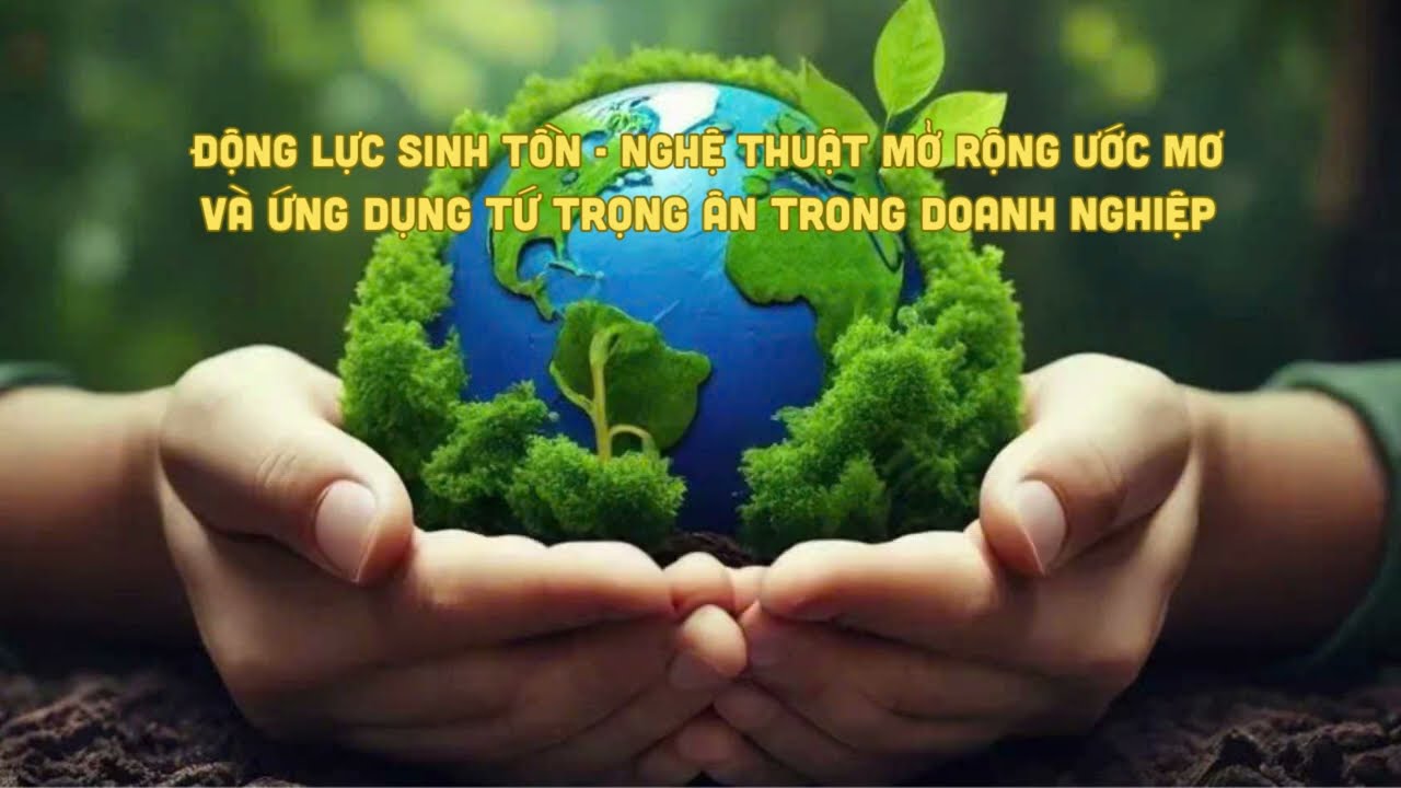 ĐỘNG LỰC SINH TỒN  - ỨNG DỤNG TỨ TRỌNG ÂN TRONG DOANH NGHIỆP