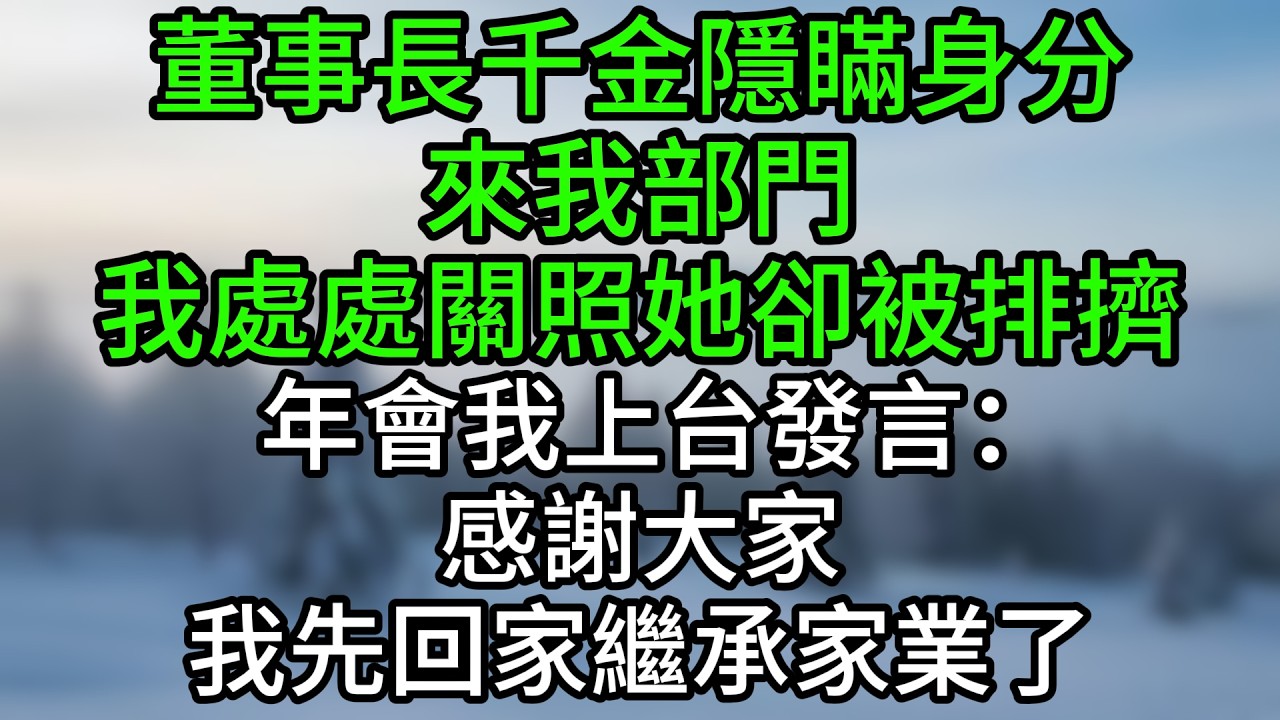 董事長千金隱瞞身分來我部門，我處處關照她卻被排擠。年會我上台發言：感謝大家，我先回家繼承家業了