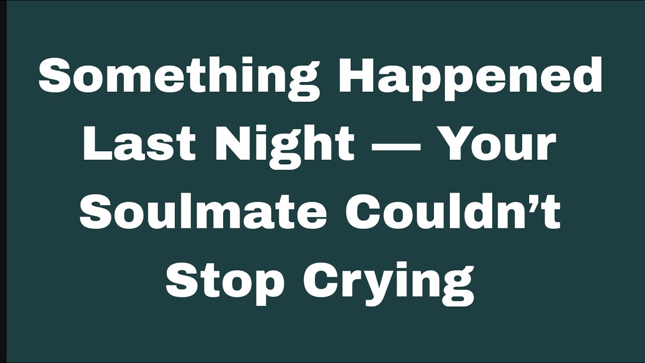 Something Happened Last Night — Your Soulmate Couldn’t Stop Crying