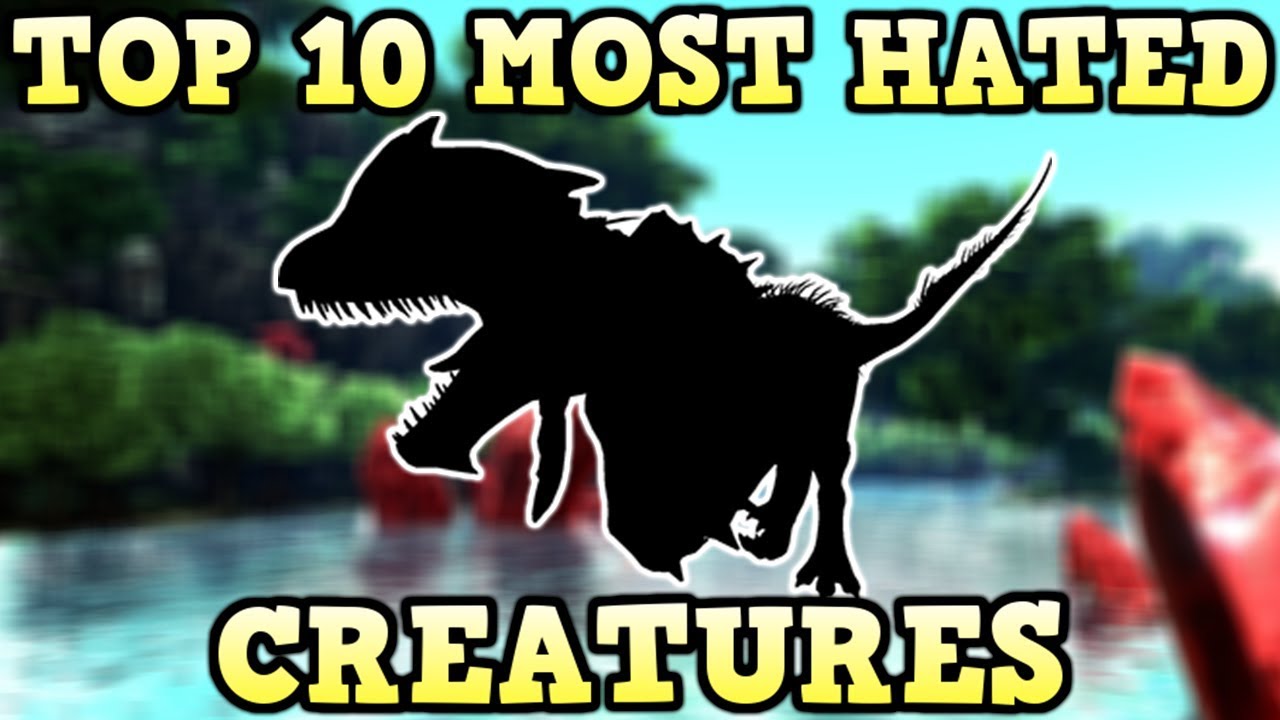 TOP 10 MOST HATED CREATURES | ARK SURVIVAL EVOLVED