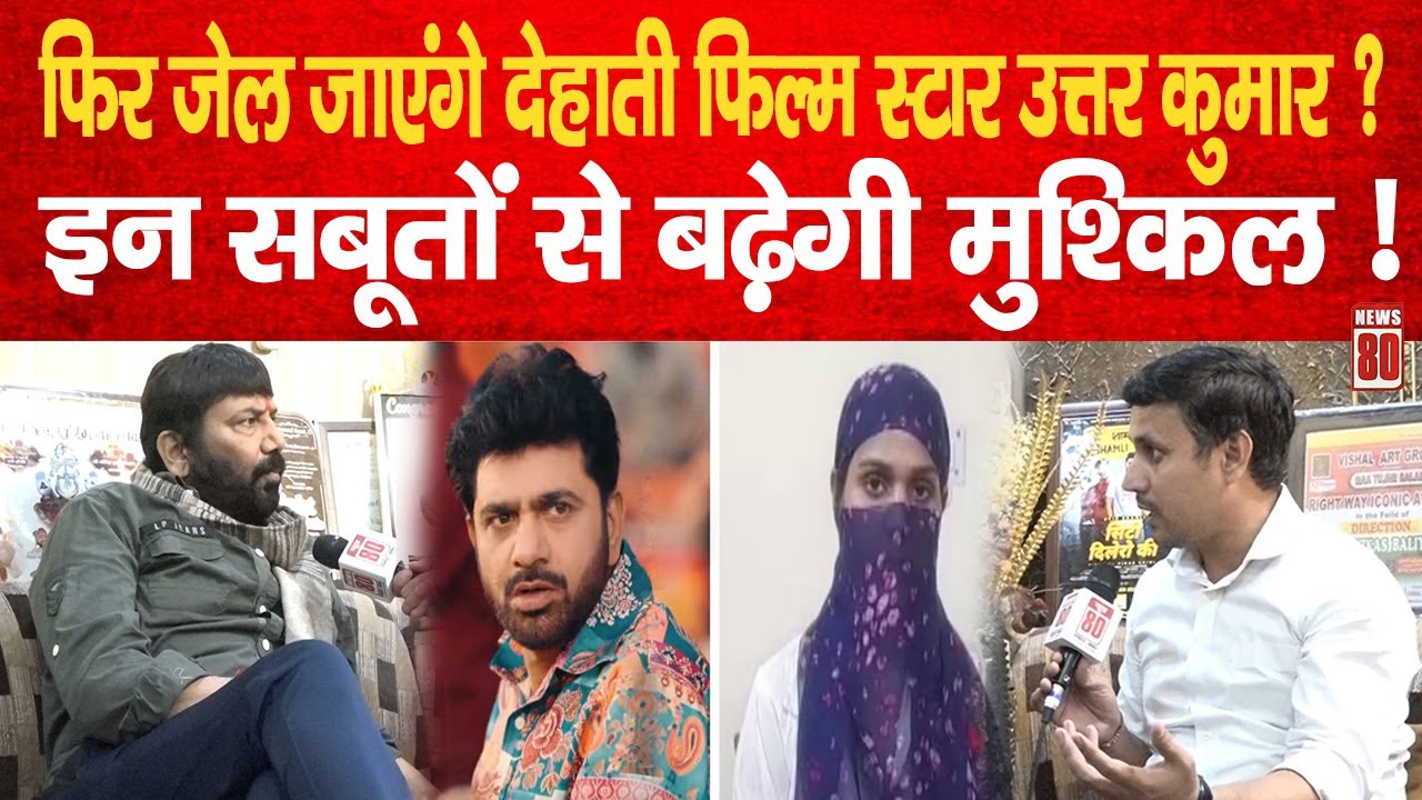 फिर जेल जाएंगे देहाती फिल्म स्टार Uttar kumar? इन सबूतों से बढ़ेगी मुश्किल ! News 80