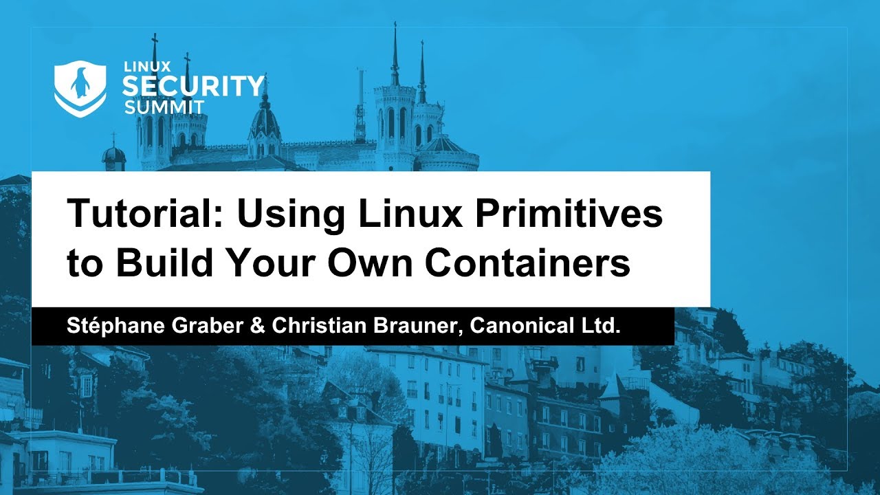 Tutorial: Using Linux Primitives to Build Your Own Containers - Stéphane Graber & Christian Brauner