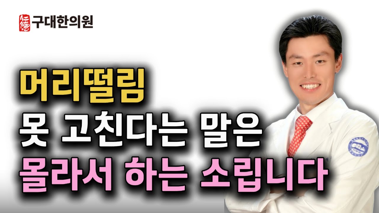 평생 낫지 않는다는 머리떨림 구대는 치료합니다