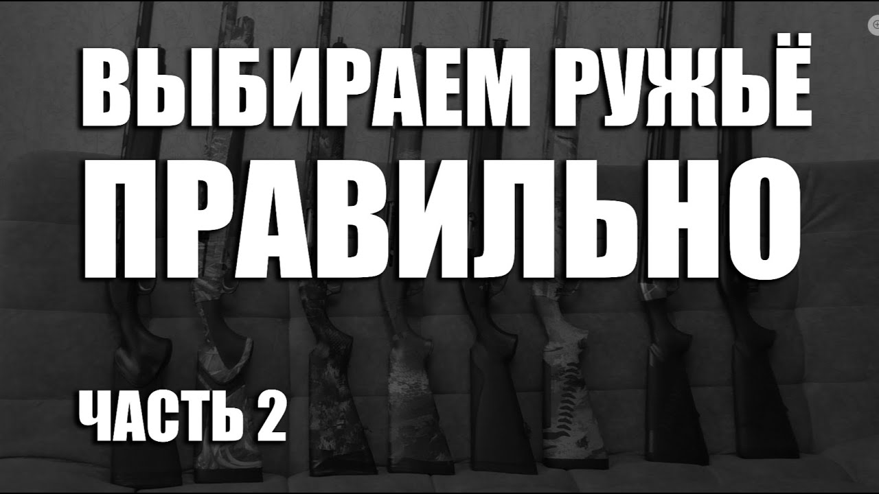 ВЫБИРАЕМ РУЖЬЁ ПРАВИЛЬНО  советы по выбору полуавтоматических ружей часть 2
