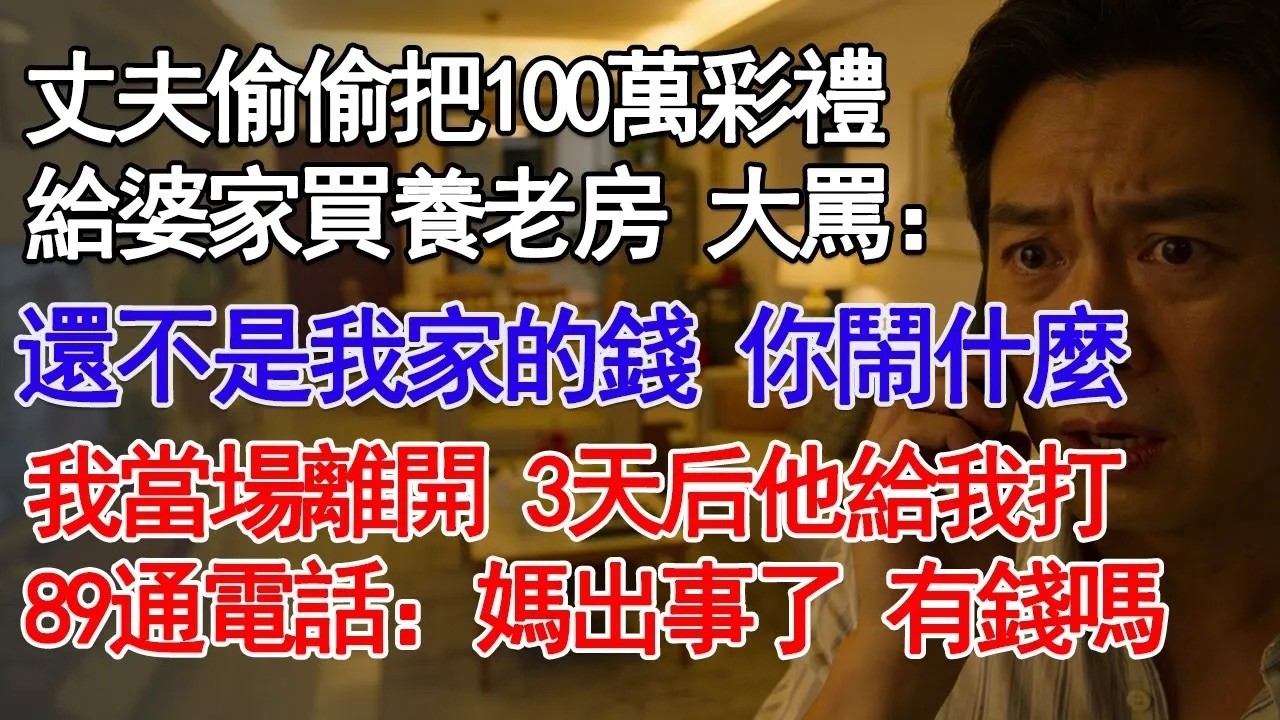 丈夫偷偷把100萬彩禮給婆家買養老房 大罵：還不是我家的錢 你鬧什麼我當場離開 3天后他給我打89通電話：媽出事了 有錢嗎#故事分享 #人生感悟 #情感#為人處世