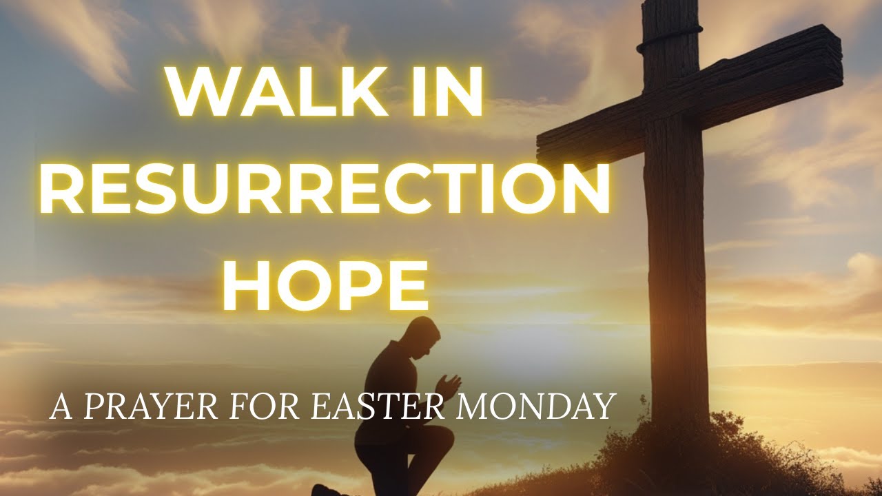 A Prayer for Easter Monday | Walk in Resurrection Hope