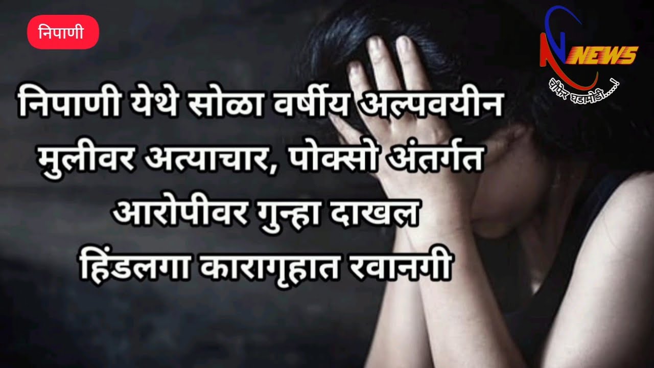 निपाणी येथे 16 वर्षीय अल्पवयीन मुलीवर अत्याचार, पोक्सो अंतर्गत आरोपीवर गुन्हा दाखल- कारागृहात रवानगी