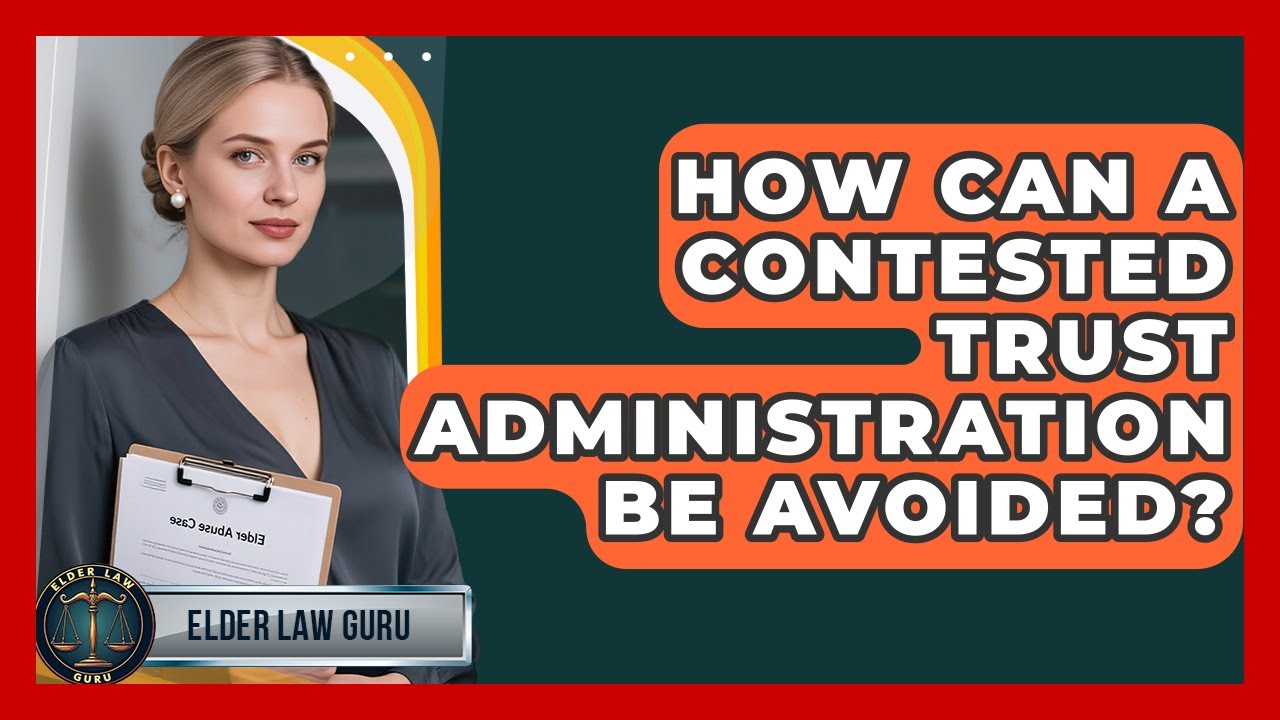 How Can A Contested Trust Administration Be Avoided? - Elder Law Guru