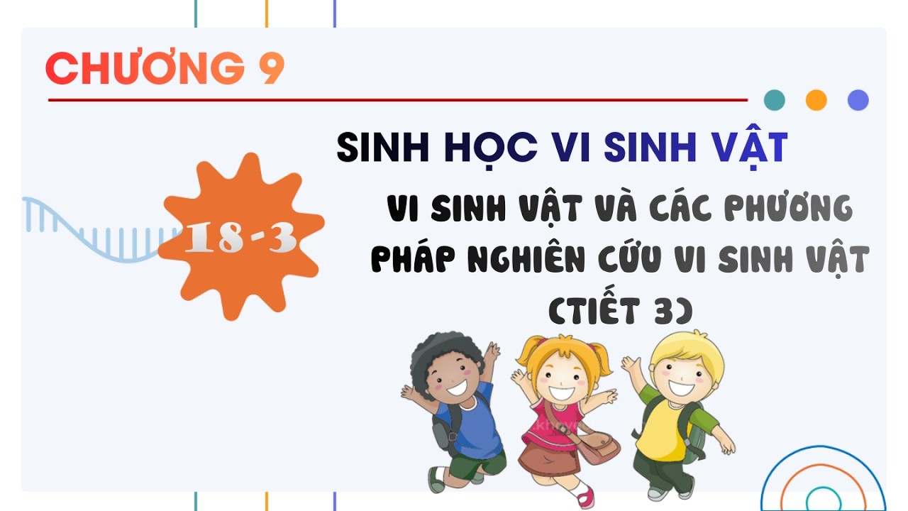 Sinh 10 |Chương 9| Bài 18-3: VI SINH VẬT VÀ CÁC PHƯƠNG PHÁP NGHIÊN CỨU VI SINH VẬT TIẾT 3