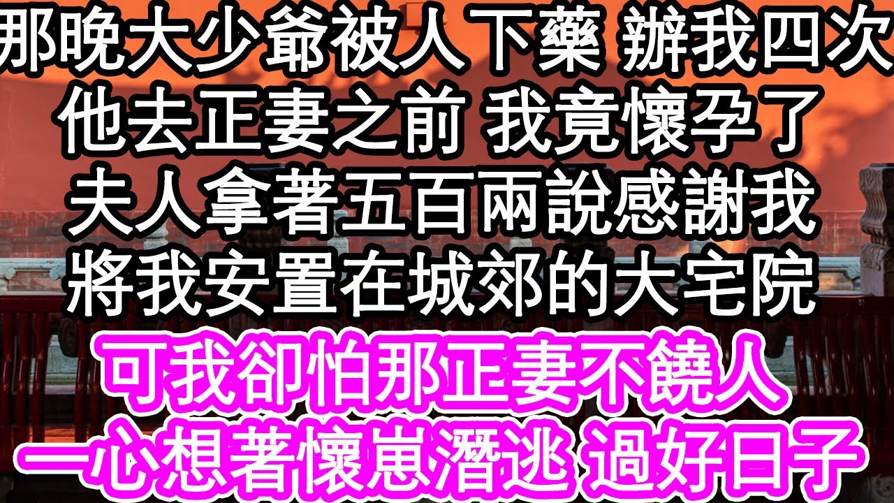 那晚大少爺被人下藥 辦我四次，他去正妻之前 我竟懷孕了，夫人拿著五百兩說感謝我，將我安置在城郊的大宅院，可我卻怕那正妻不饒人，一心想著懷崽潛逃 過好日子| #為人處世#生活經驗#情感故事#養老#退休
