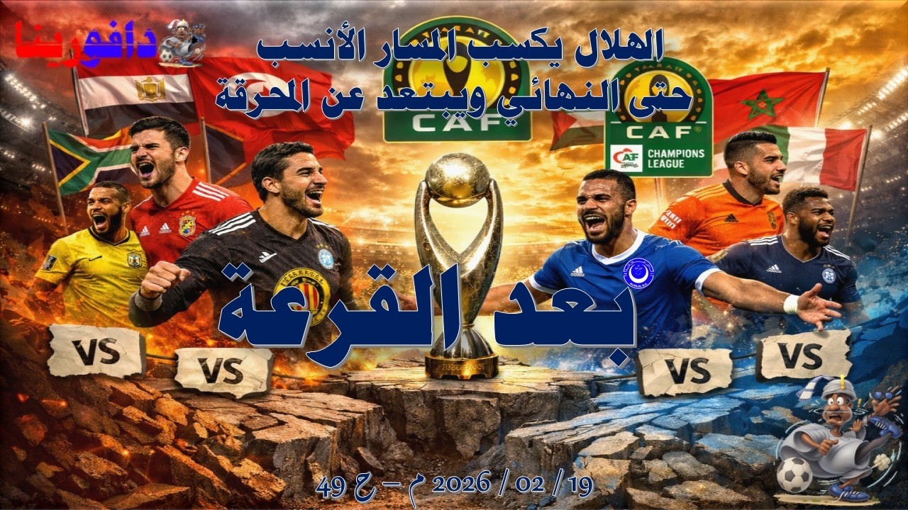 بعد القرعة: الهلال والمسار الأنسب إلى النهائي .. 19 / 02 / 2026 م - ح 49