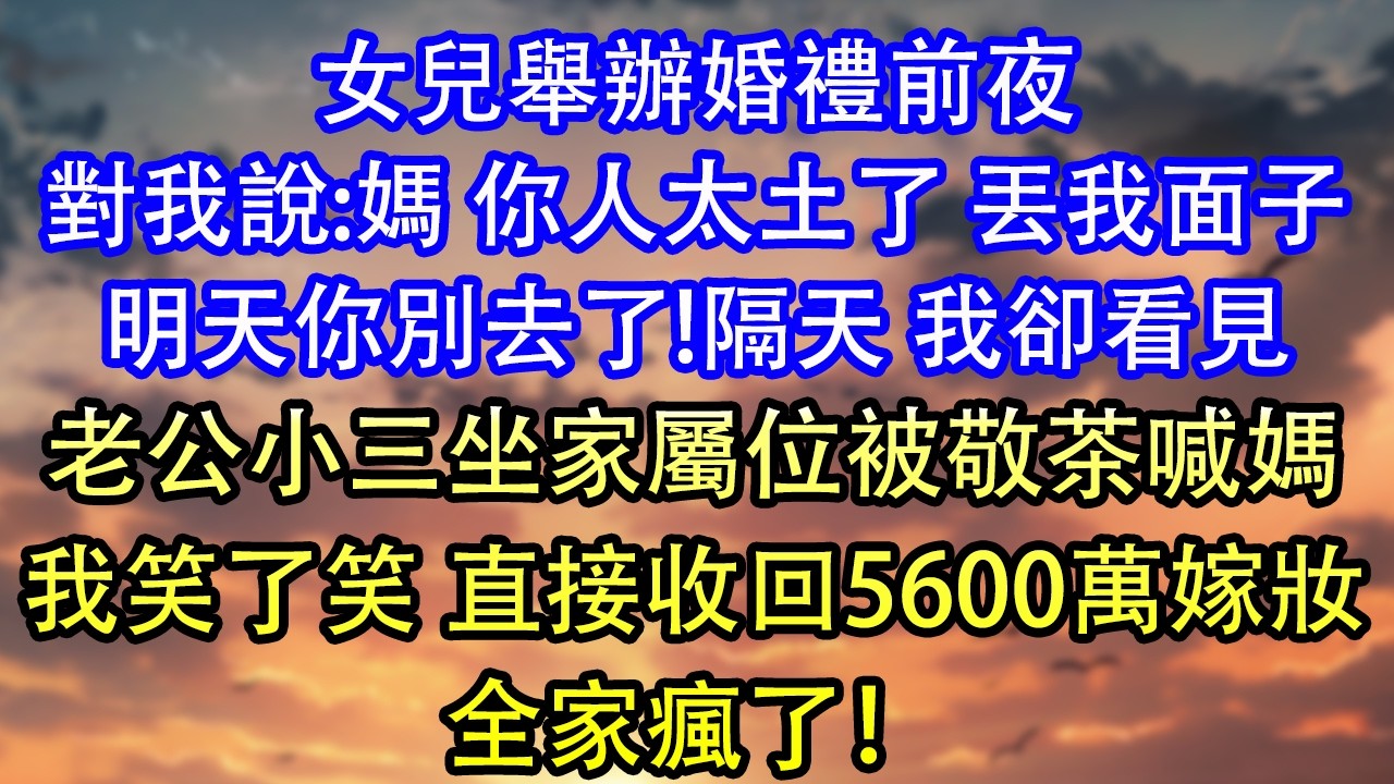 女兒舉辦婚禮前夜，找到我說：媽 你太土了丟我面子，明天你別去了。隔天 我看見老公的小三坐在家屬位上被敬茶喊媽。我笑了笑，直接收回5600萬嫁妝，全家瘋了！