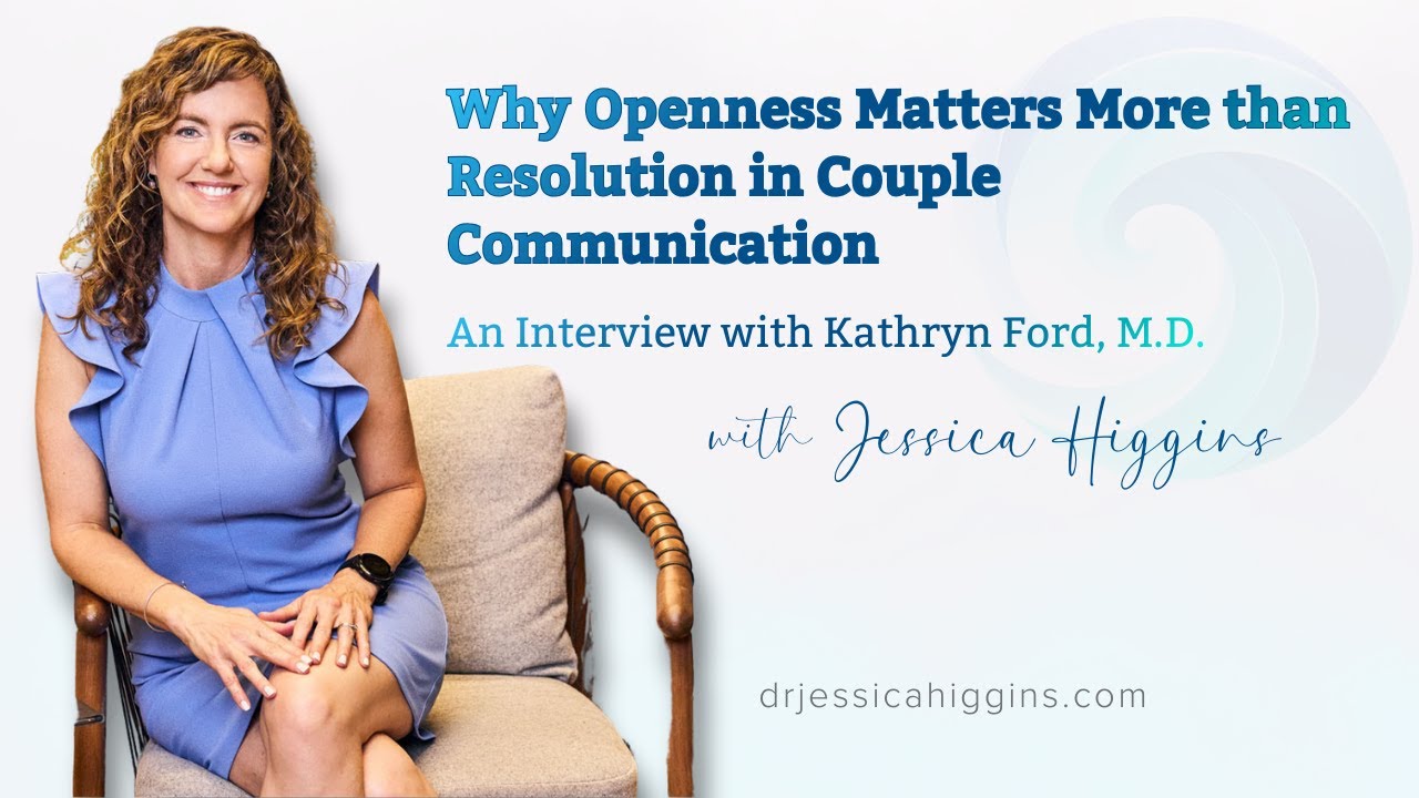 Why Openness Matters More than Resolution in Couple Communication  with Kathryn Ford, M.D.