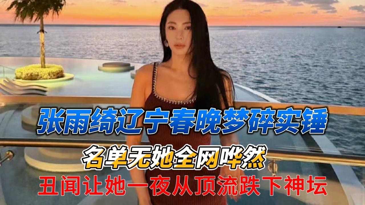 张雨绮辽宁春晚梦碎实锤，名单无她全网哗然，丑闻让她一夜从顶流跌下神坛！#张雨绮