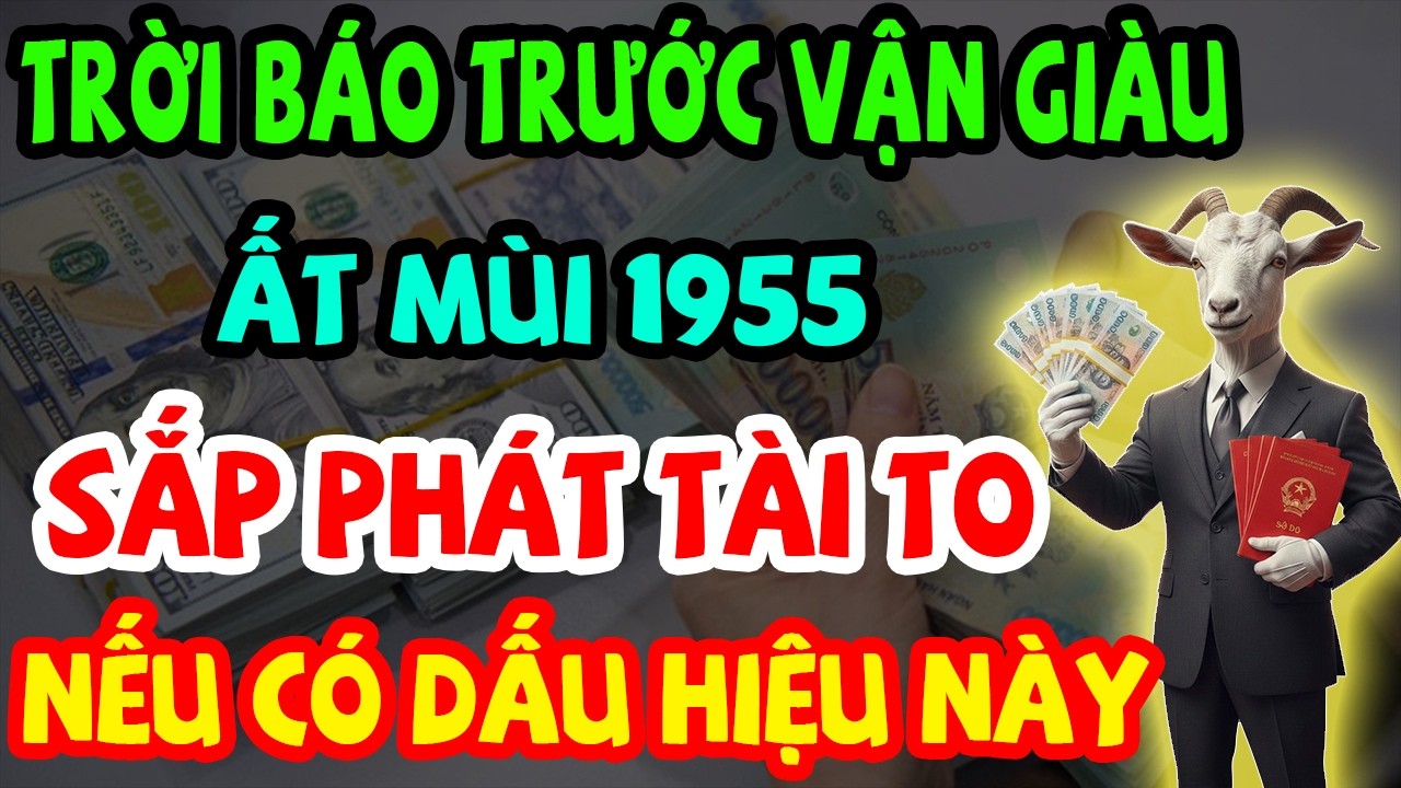 Trời Báo Trước Vận Giàu: Ất Mùi 1955 Sắp Phát Tài Giàu To, Chậm Là Trượt Nếu Có 10 Dấu Hiệu Này