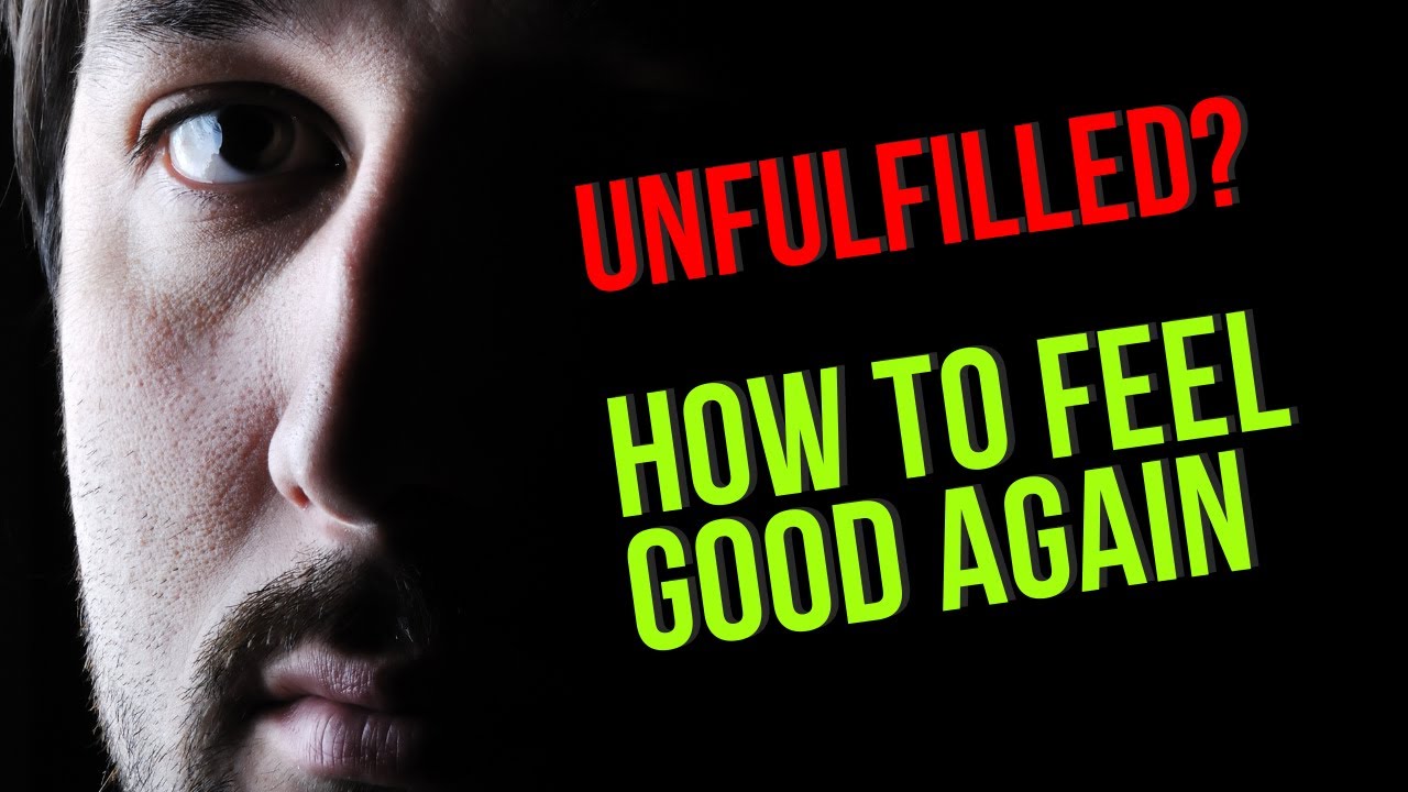 Why You're so Unfulfilled, How to Feel Good Again