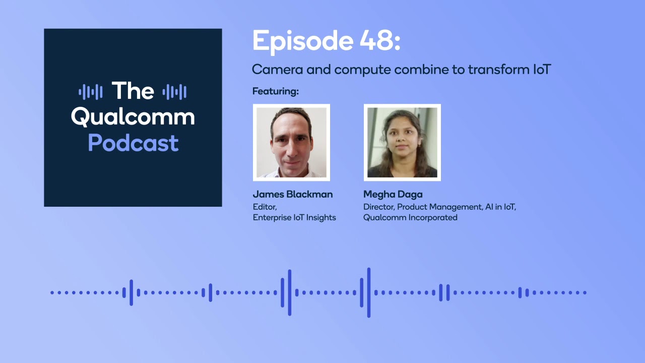 Qualcomm Podcast Ep. 48: Transform IoT with camera & compute