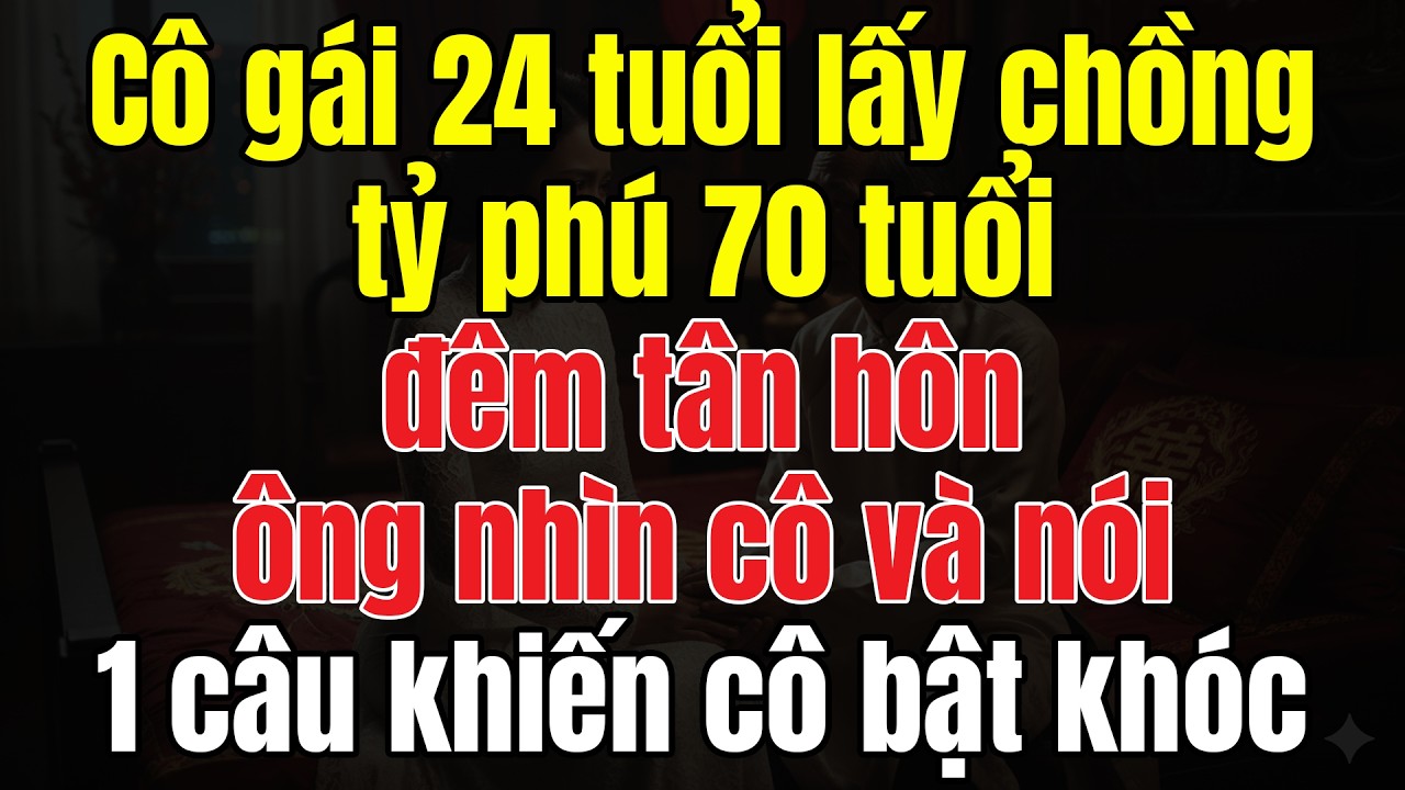 Cô Gái 24 Tuổi Lấy Chồng Tỷ Phú 70 Tuổi. Đêm Tân Hôn Ông Nhìn Cô Và Nói 1 Câu Khiến Cô Bật Khóc