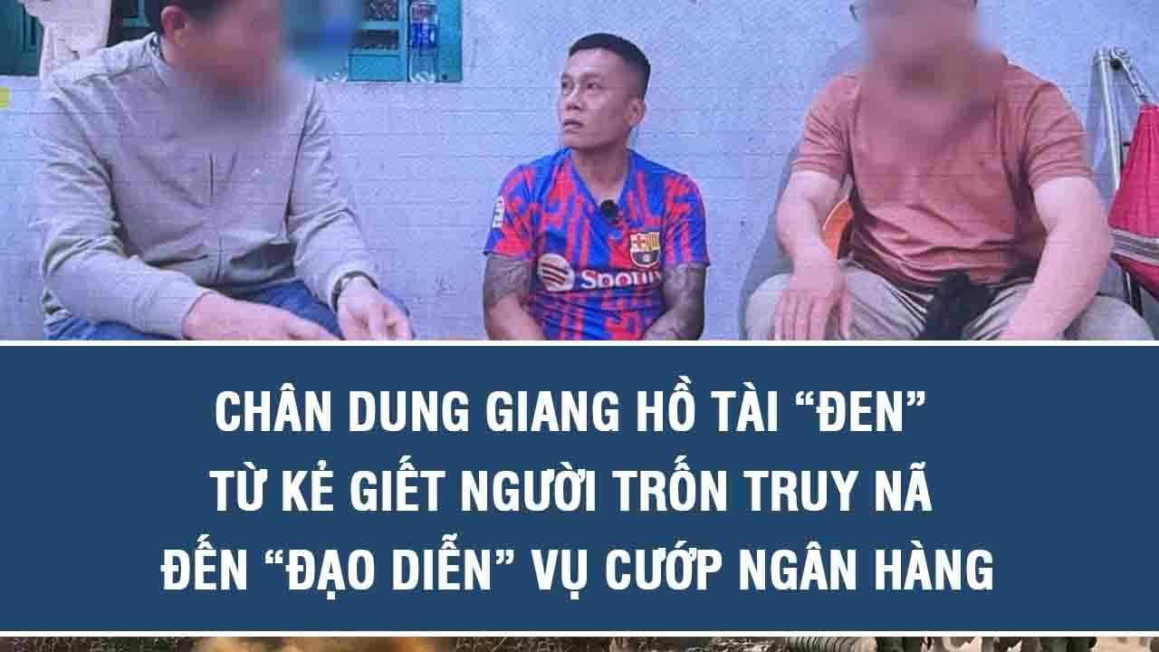 Chân dung giang hồ Tài “đen”: Từ kẻ giết người trốn truy nã đến “đạo diễn” vụ cướp ngân hàng