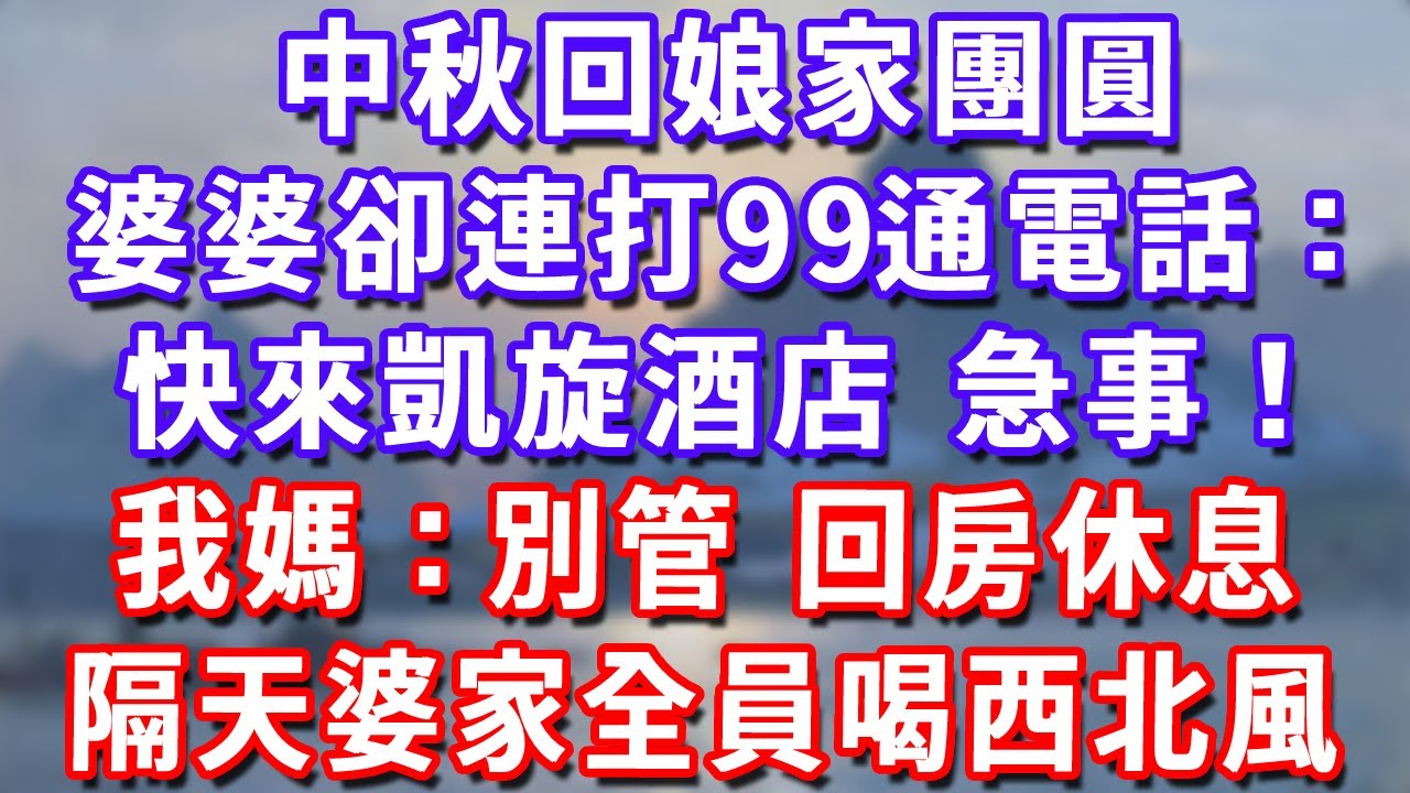 中秋回娘家團圓，婆婆卻連打99通電話：快來凱旋酒店！急事！我媽：別管！回房休息！隔天婆家全員喝西北風！#深夜講故事#為人處世#生活經驗#情感故事#故事#小說#戀愛#情感#婚姻