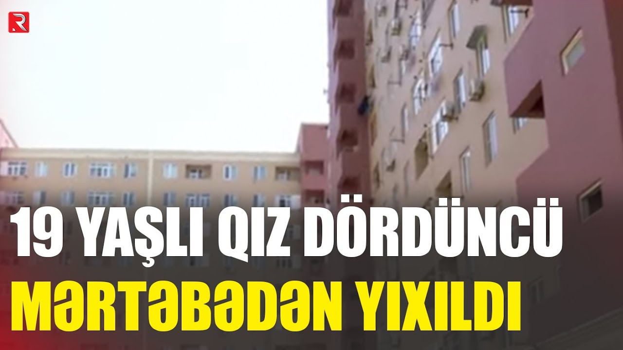 19 yaşlı qız d&ouml;rd&uuml;nc&uuml; mərtəbədən yıxıldı - RTV