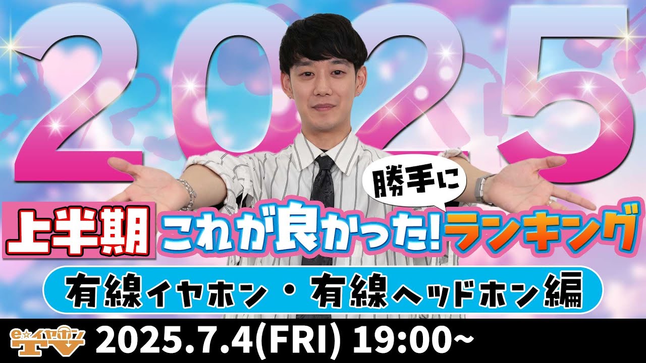 e☆イヤホンTV『【これが良かった！】2025年上半期勝手にランキング～有線イヤホン・ヘッドホン編～』