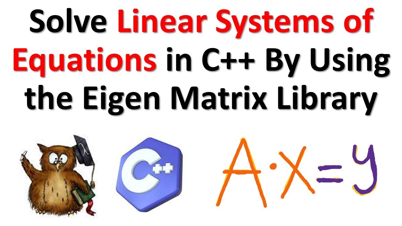 Solve Linear Systems of Equations in C++ by Using the Eigen Matrix Library - Linear Algebra Tutorial