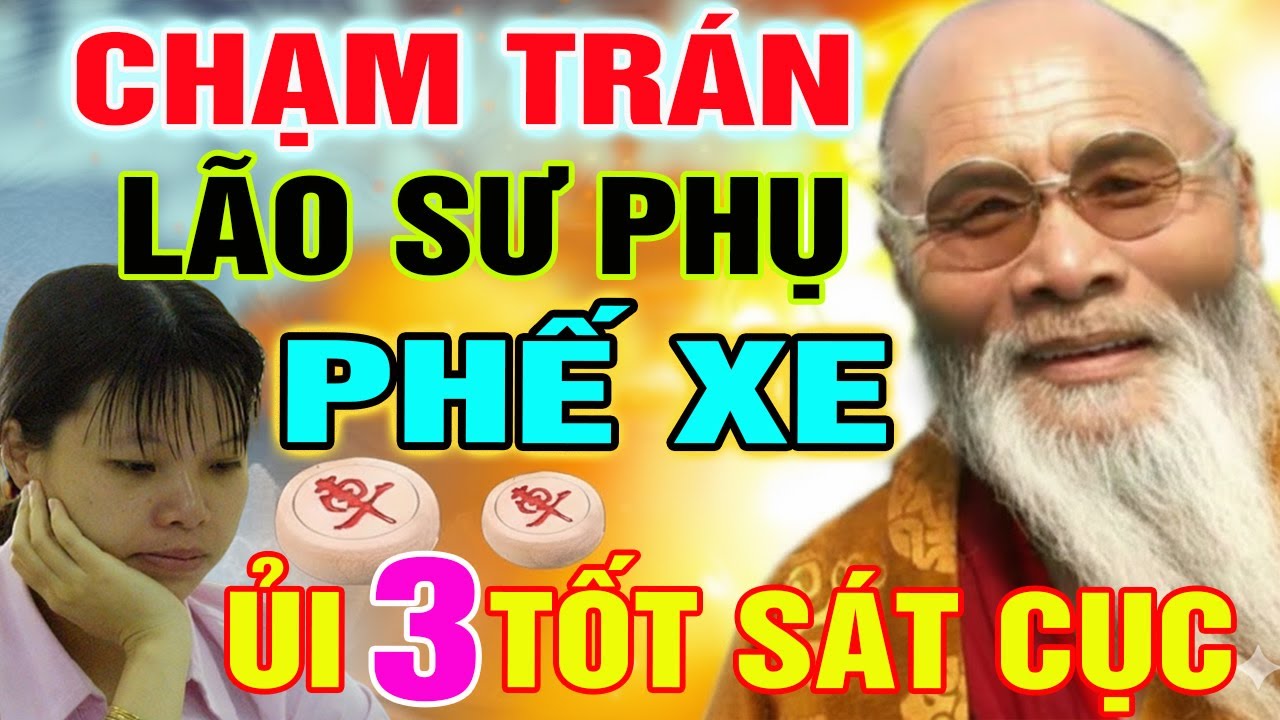 CHẠM TRÁN LÃO SƯ PHỤ CHƠI NƯỚC PHẾ XE NGÔ LAN HƯƠNG BỎ QUÂN ỦI 3 TỐT SÁT CỤC THẦN SẦU!