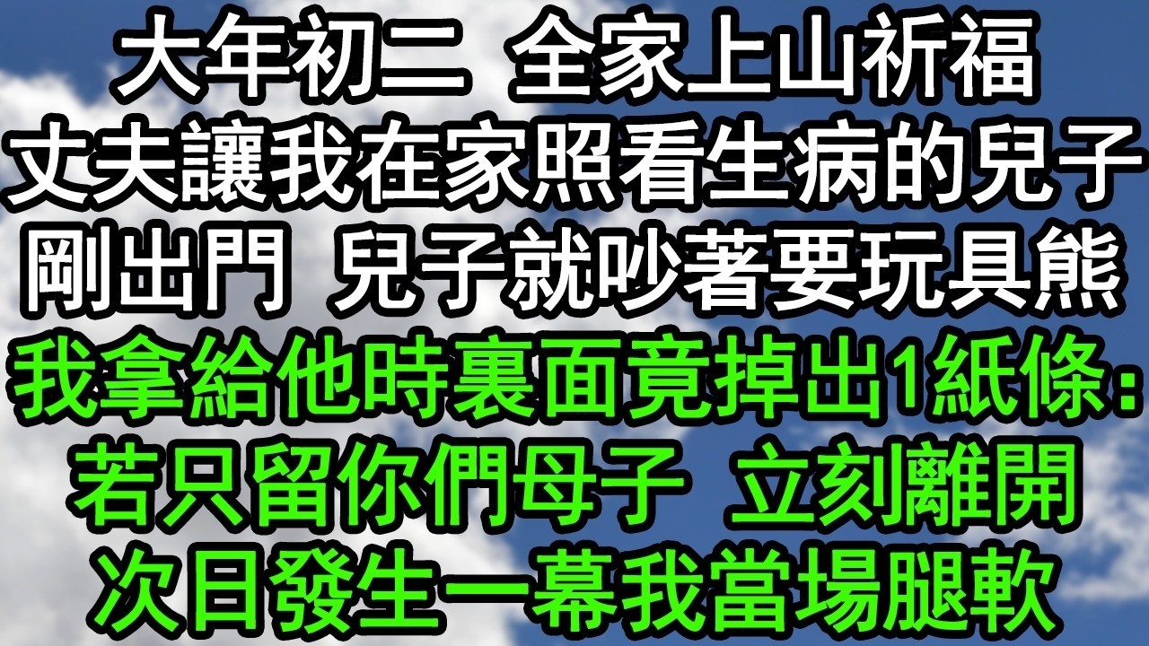 大年初二 全家上山祈福，丈夫讓我在家照看生病的兒子，剛出門 兒子就吵著要玩具熊，我拿給他時裏面竟掉出1紙條：若只留你們母子，立刻離開！次日發生一幕我當場腿軟#深夜淺讀 #為人處世 #生活經驗#情感故