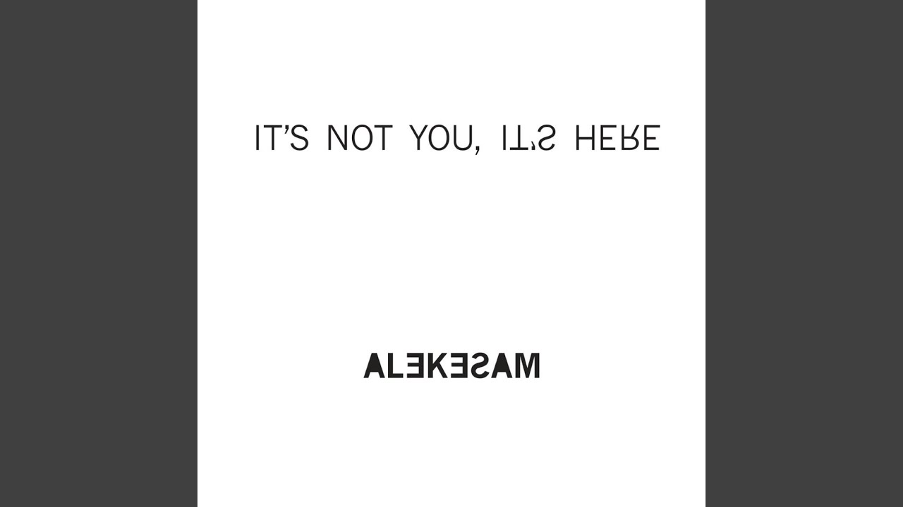It's Not You, It's Here