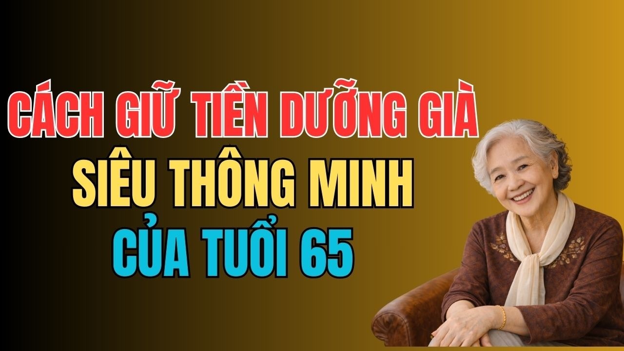 Tôi 65 Tuổi Nói Thật: Cách Giữ Tiền Dưỡng Già Khôn Ngoan Nhất Mà Người Già Nên Biết .