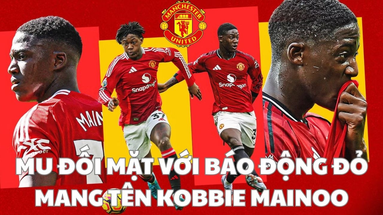 MU ĐỐI MẶT VỚI BÁO ĐỘNG ĐỎ MANG TÊN KOBBIE MAINOO
