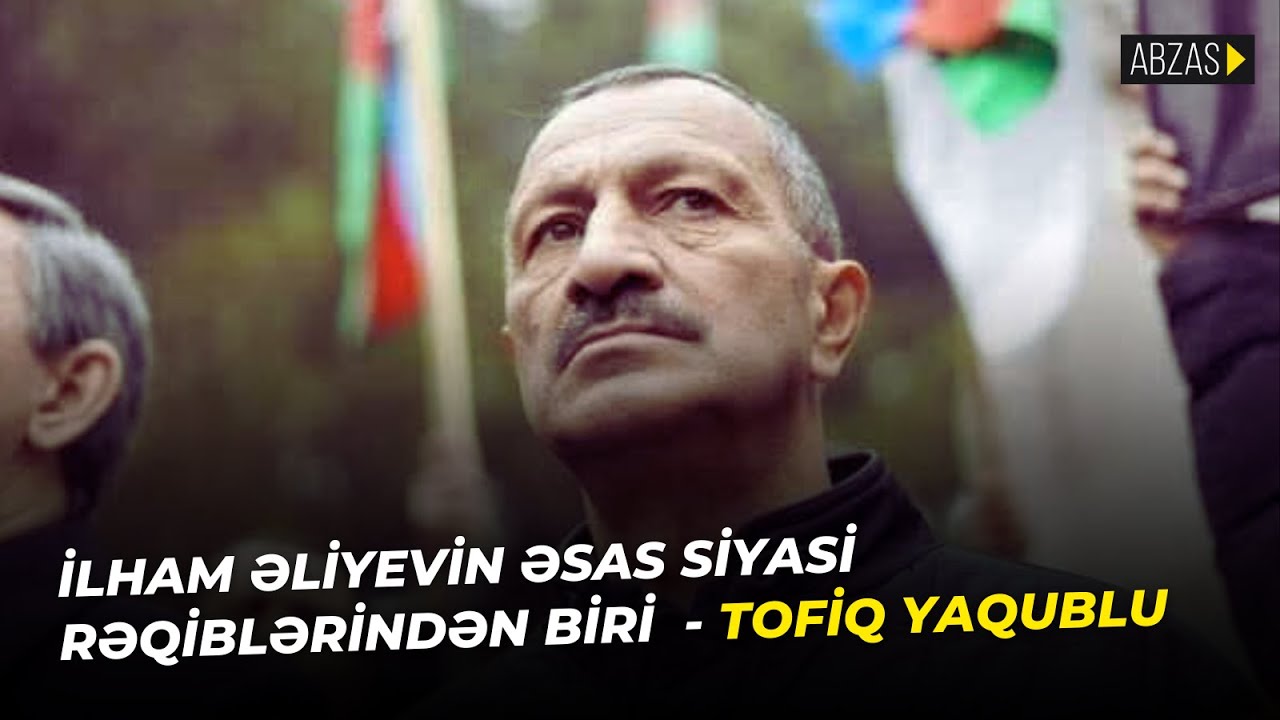 İlham Əliyevin əsas siyasi rəqiblərindən biri - Tofiq Yaqublu