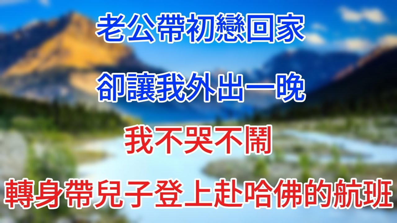 老公帶初戀回家，卻讓我外出一晚，我不哭不鬧，轉身帶兒子登上赴哈佛的航班！ #情感故事 #生活經驗  #為人處世  #老年生活#心聲新語