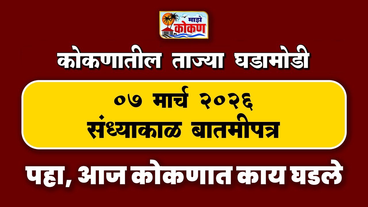 07 मार्च 2026 दिवसभरातील घडामोडी  | पहा कोकणातील बातम्या सविस्तर...