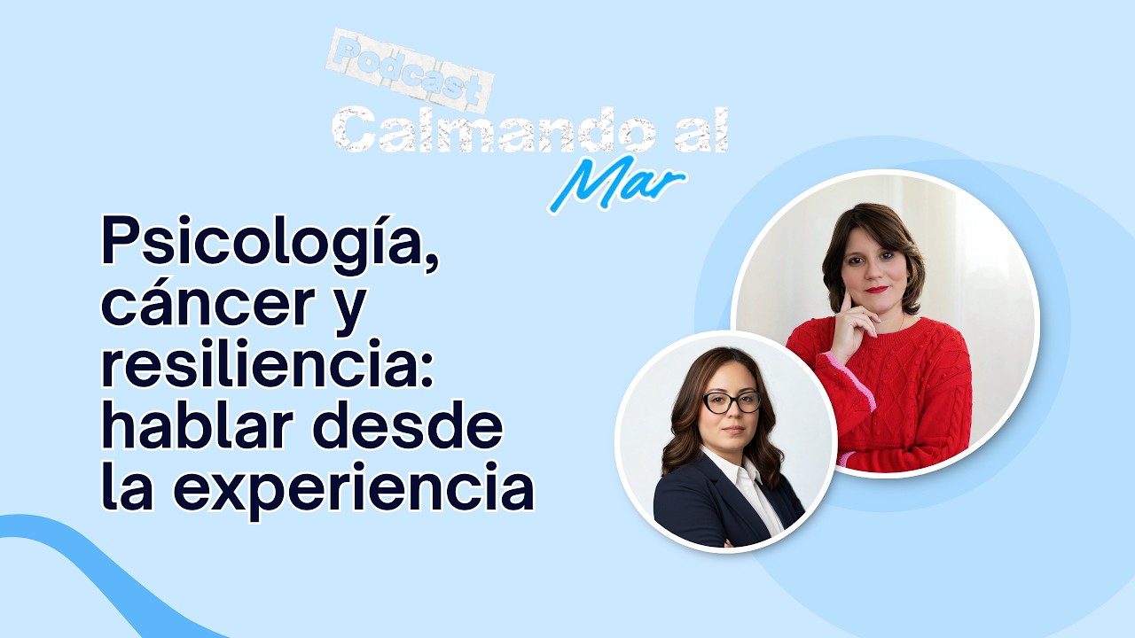 Psicología, cáncer y resiliencia: hablar desde la experiencia | Calmando al Mar