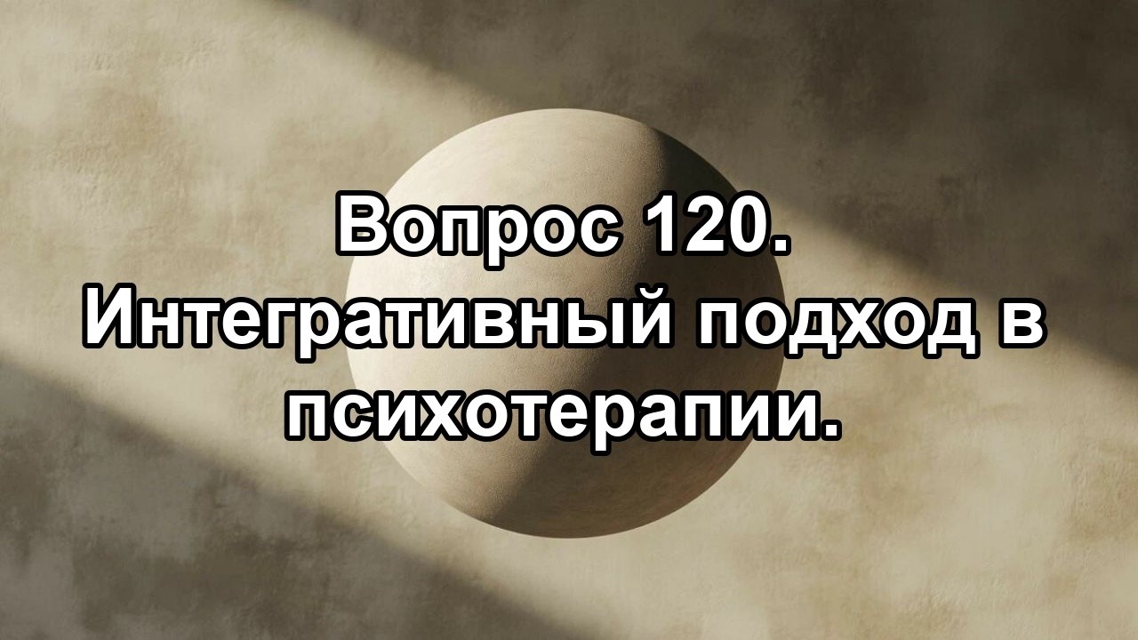 120. Интегративный подход в психотерапии.