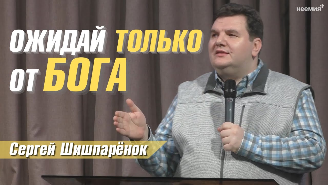 Сергей Шишпарёнок | Ожидай только от Бога | Церковь 