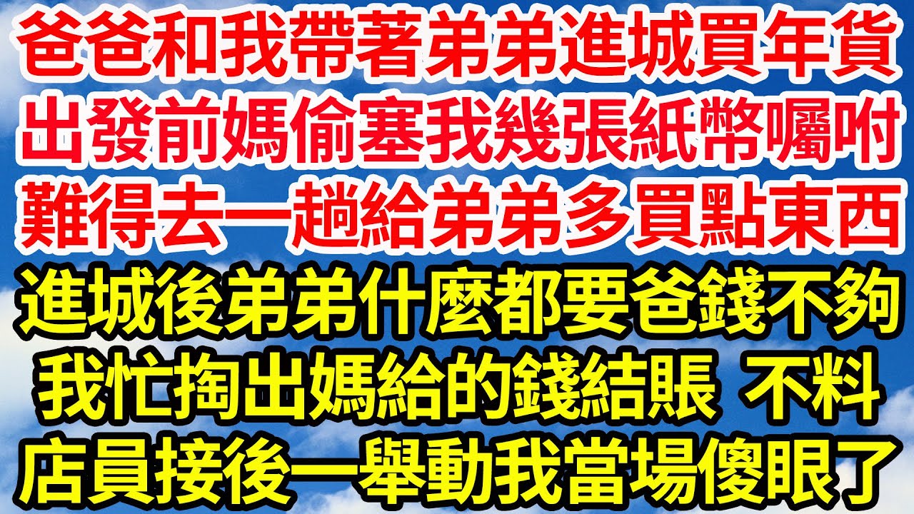 爸爸和我帶著弟弟進城買年貨，出發前媽偷塞我幾張紙幣囑咐，難得去一趟給弟弟多買點東西，進城後弟弟什麼都要爸錢不夠，我忙掏出媽給的錢結賬，不料店員接過後一舉動我當場傻眼了||笑看人生情感生活