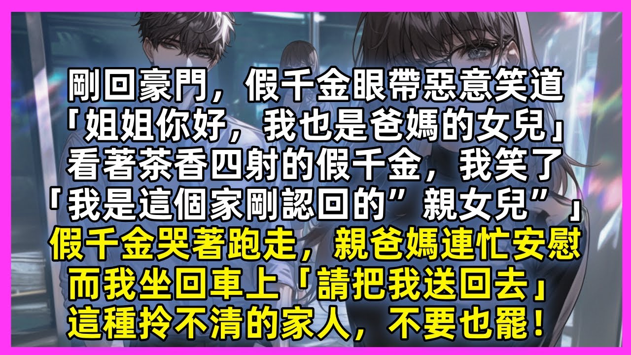 剛回豪門，假千金惡意笑道「姐姐你好，我也是爸媽的女兒」看著茶香四射的假千金，我笑了「我是這個家剛認回的”親女兒”」假千金哭著跑走，親爸媽連忙安慰，而我坐回車上「請把我送回去」這種拎不清的家人不要也罷