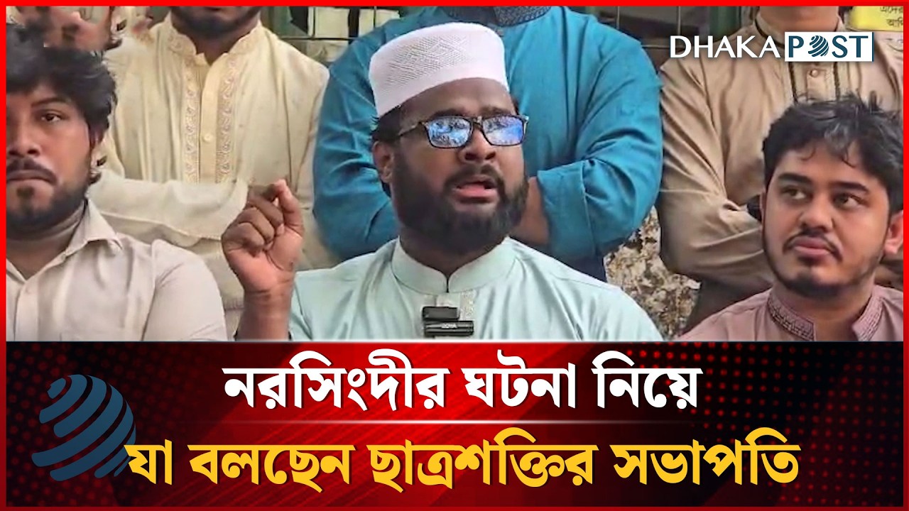 নরসিংদীর ঘটনা নিয়ে যা বলছেন ছাত্রশক্তির সভাপতি জাহিদ আহসান | Dhakapost News
