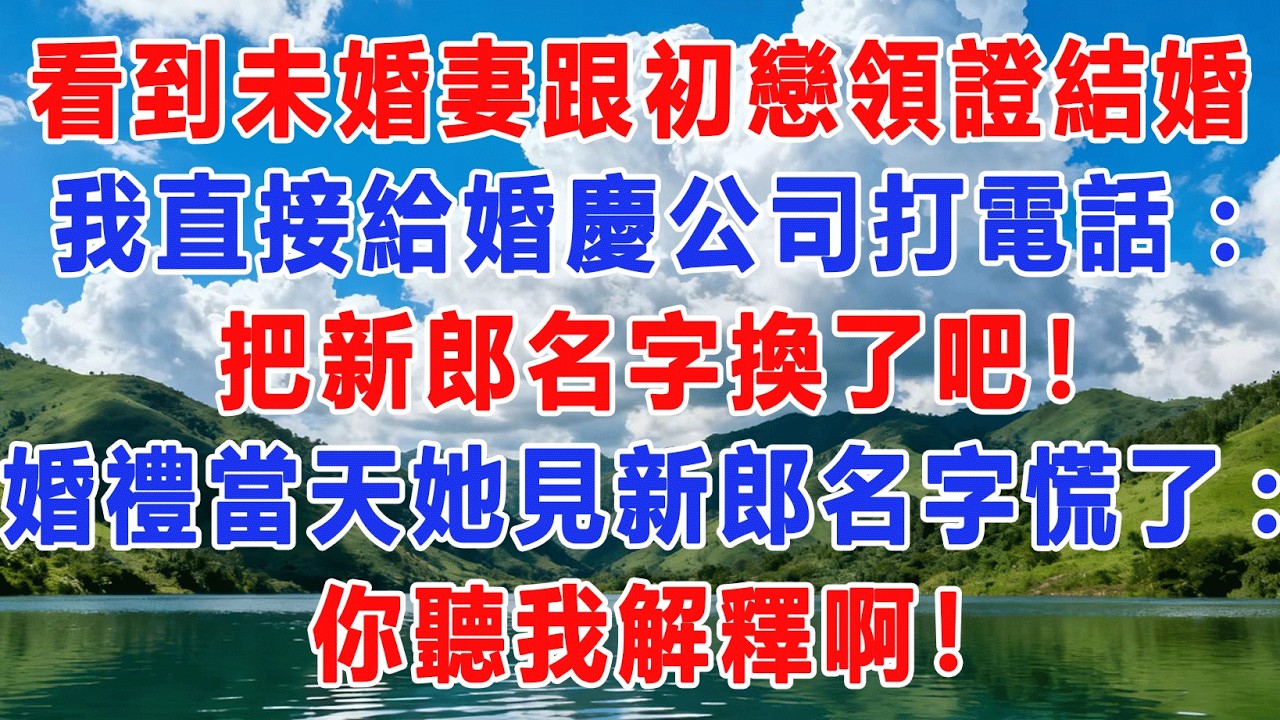 看到未婚妻跟初戀領證結婚，我直接給婚慶公司打電話：把新郎名字換了吧！婚禮當天她見新郎名字慌了:你聽我解釋啊！#出軌小說 #愛情故事 #白月光 #幸福人生#生活经验 #情感故事 #退休生活