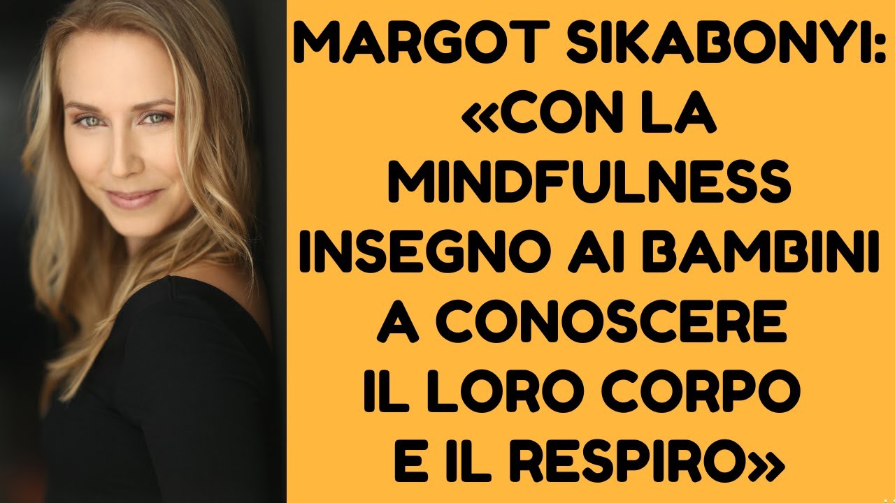 MARGOT SIKABONYI: «CON LA MINDFULNESS INSEGNO AI BAMBINI A CONOSCERE IL LORO CORPO E IL RESPIRO»