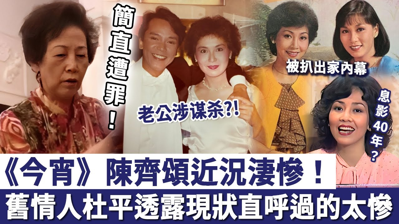 簡直遭罪！《歡樂今宵》陳齊頌近況淒慘！舊情人杜平透露其現狀，直呼過的太慘！爆紅時為何突然息影40年？