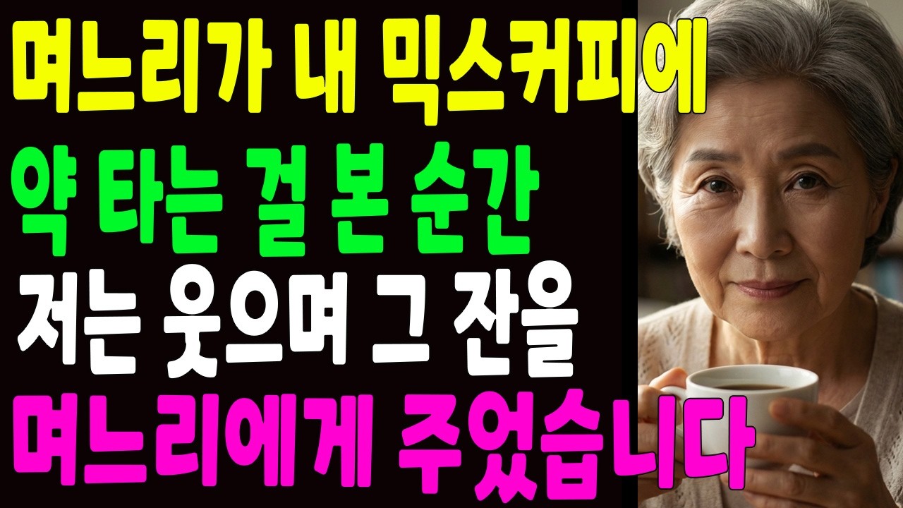 며느리가 내 믹스 커피에 약 타는 걸 본 순간 웃으며 그 잔을 며느리에게 건넸습니다  ＂얘야, 너부터 한잔 마셔봐라＂