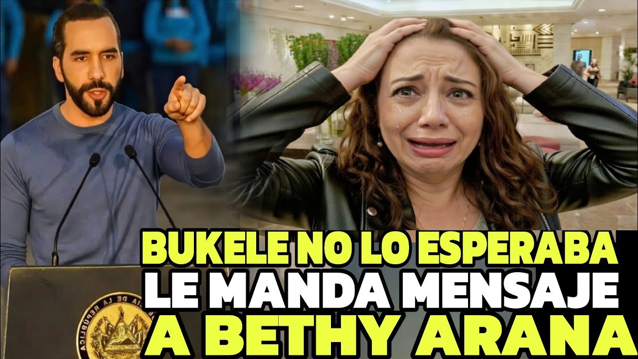 NAYIB BUKELE NO LO SE LO ESPERABA , EL MENSAJE QUE LE ENVIARON A BETHY ARANA