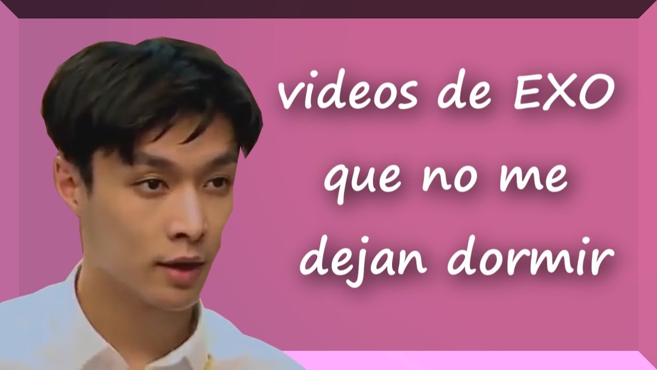 videos de EXO que no me dejan dormir